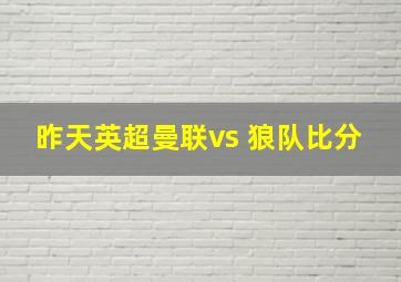 昨天英超曼联vs 狼队比分